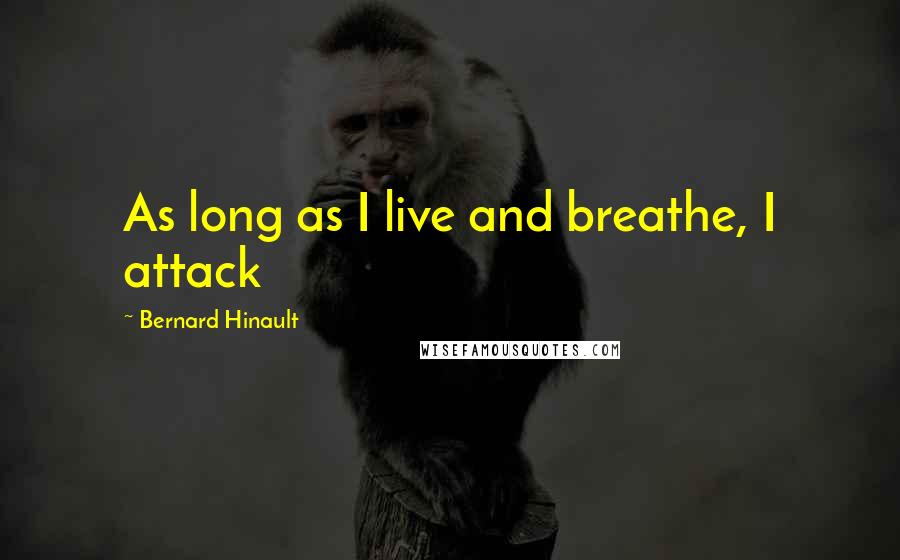 Bernard Hinault Quotes: As long as I live and breathe, I attack