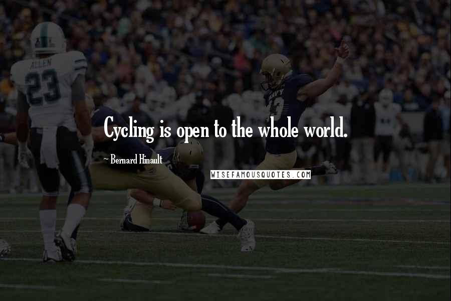 Bernard Hinault Quotes: Cycling is open to the whole world.