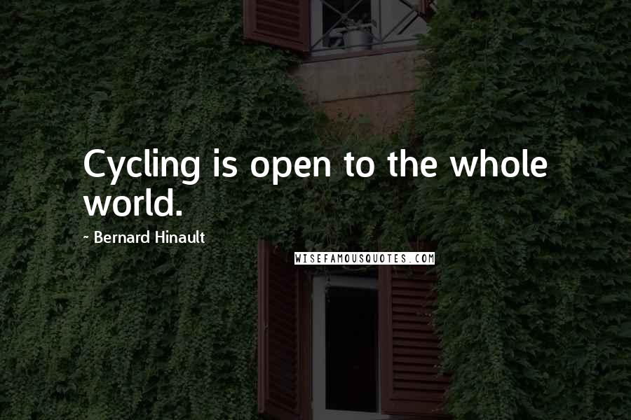 Bernard Hinault Quotes: Cycling is open to the whole world.