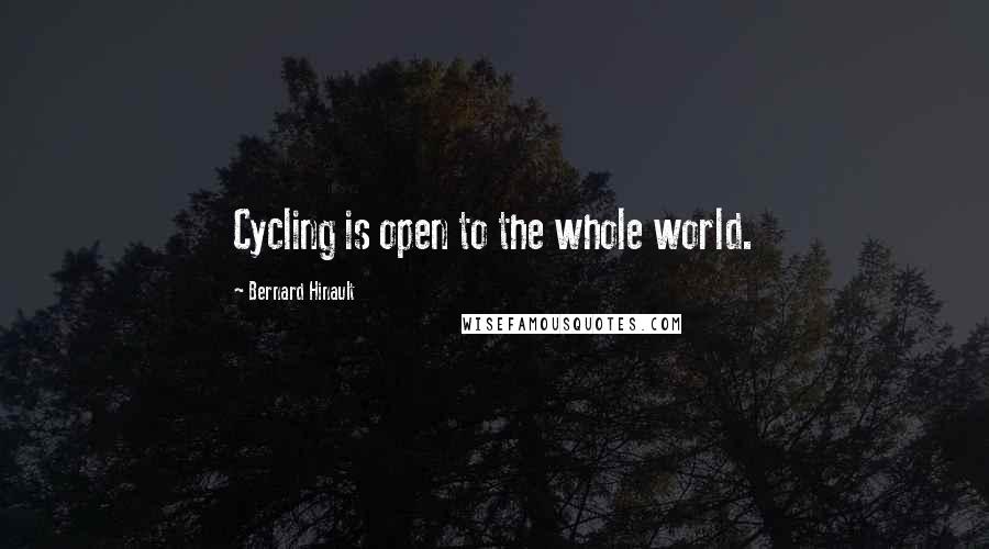 Bernard Hinault Quotes: Cycling is open to the whole world.