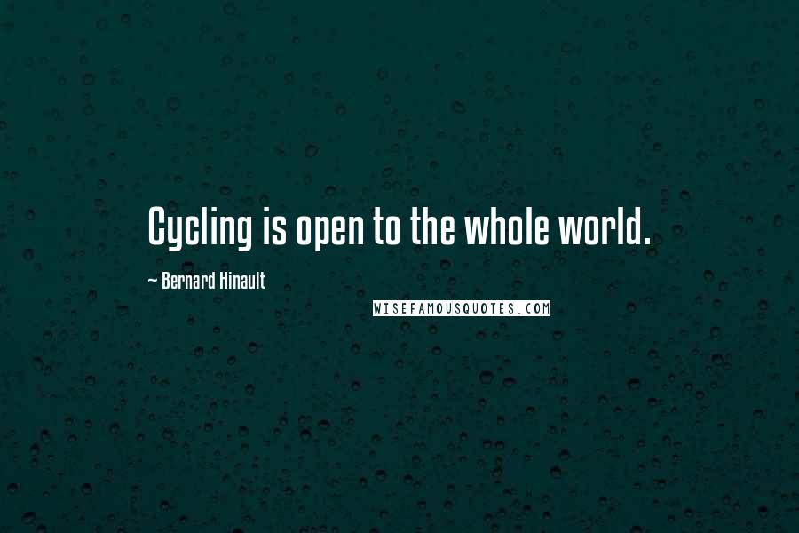 Bernard Hinault Quotes: Cycling is open to the whole world.