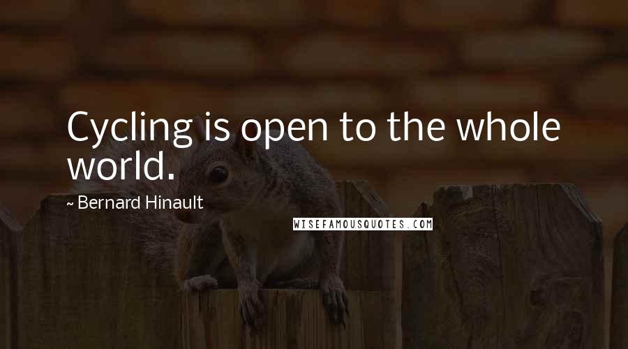 Bernard Hinault Quotes: Cycling is open to the whole world.