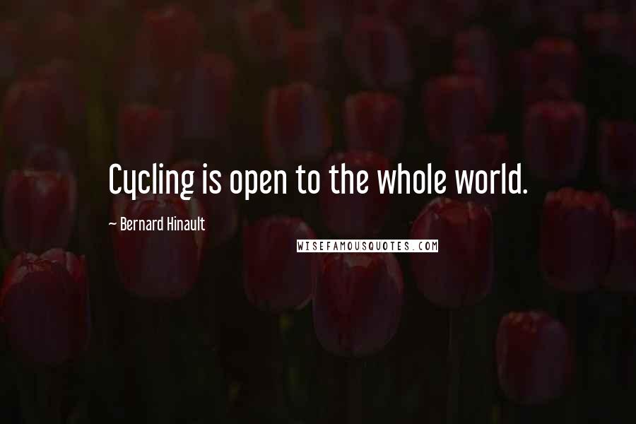 Bernard Hinault Quotes: Cycling is open to the whole world.