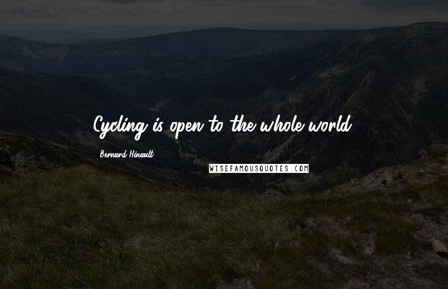 Bernard Hinault Quotes: Cycling is open to the whole world.