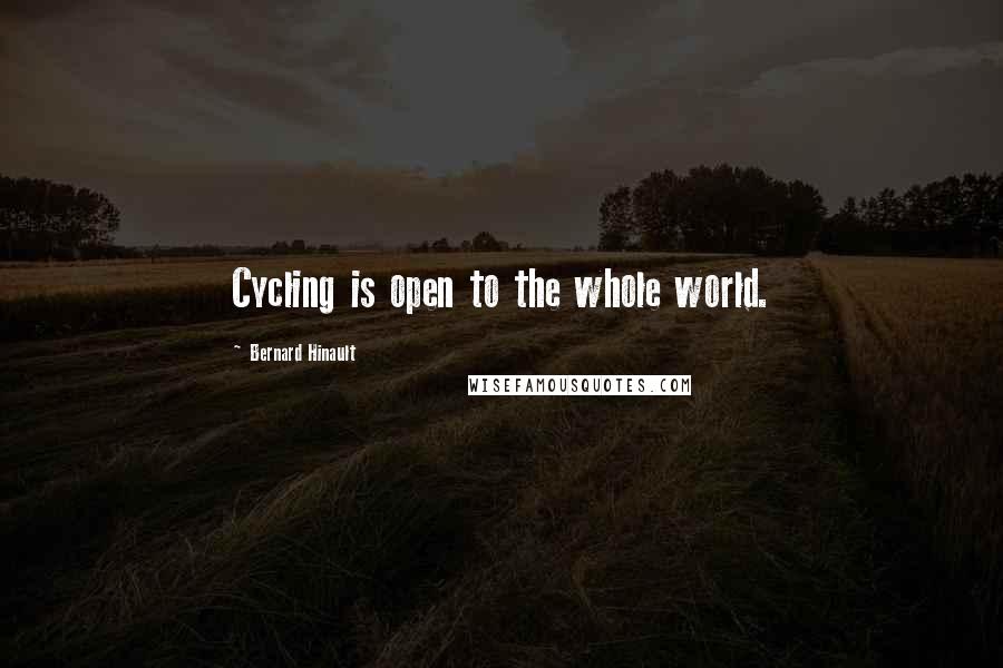 Bernard Hinault Quotes: Cycling is open to the whole world.