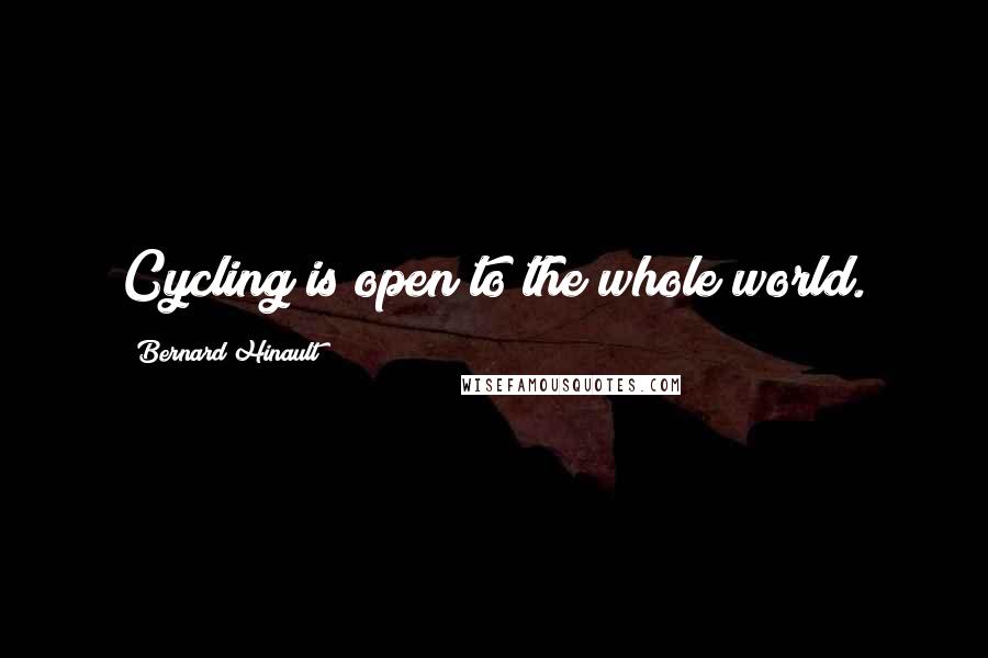 Bernard Hinault Quotes: Cycling is open to the whole world.