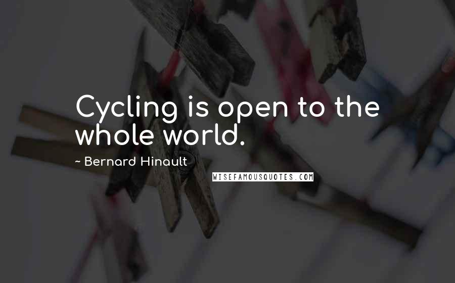 Bernard Hinault Quotes: Cycling is open to the whole world.