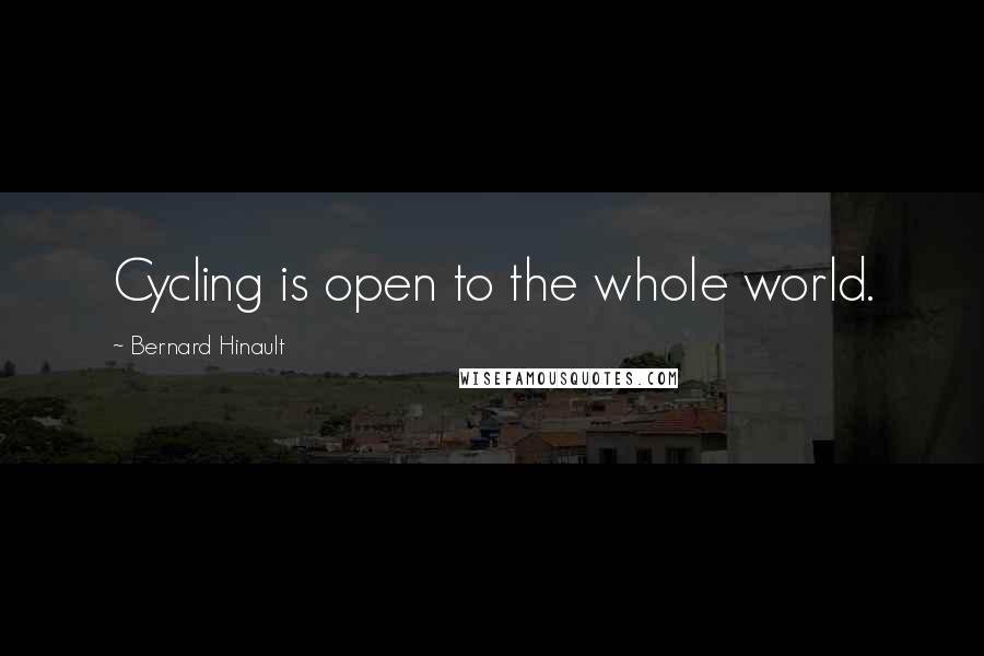 Bernard Hinault Quotes: Cycling is open to the whole world.