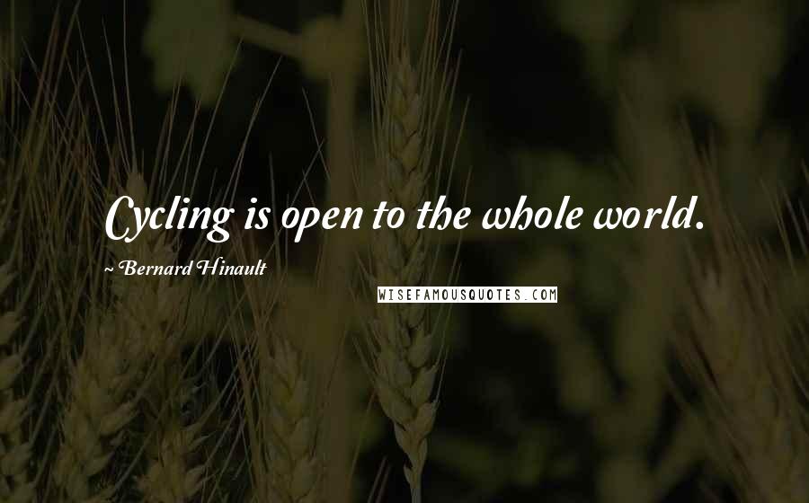 Bernard Hinault Quotes: Cycling is open to the whole world.