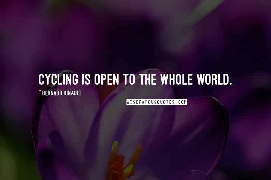 Bernard Hinault Quotes: Cycling is open to the whole world.