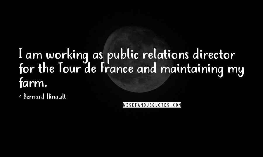 Bernard Hinault Quotes: I am working as public relations director for the Tour de France and maintaining my farm.