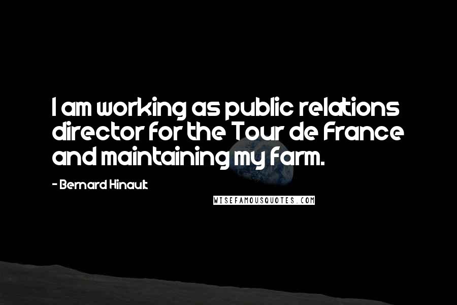 Bernard Hinault Quotes: I am working as public relations director for the Tour de France and maintaining my farm.