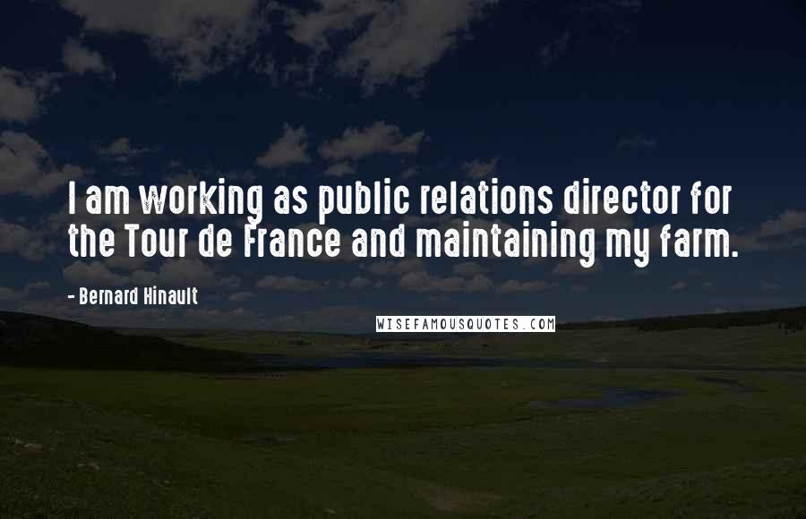 Bernard Hinault Quotes: I am working as public relations director for the Tour de France and maintaining my farm.