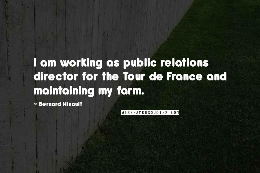 Bernard Hinault Quotes: I am working as public relations director for the Tour de France and maintaining my farm.