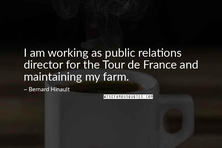 Bernard Hinault Quotes: I am working as public relations director for the Tour de France and maintaining my farm.