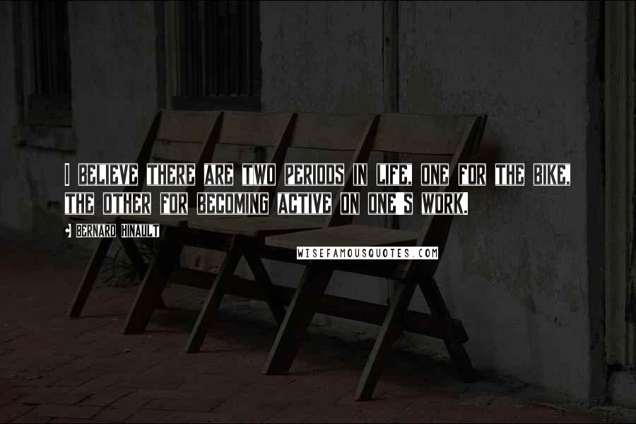 Bernard Hinault Quotes: I believe there are two periods in life, one for the bike, the other for becoming active on one's work.