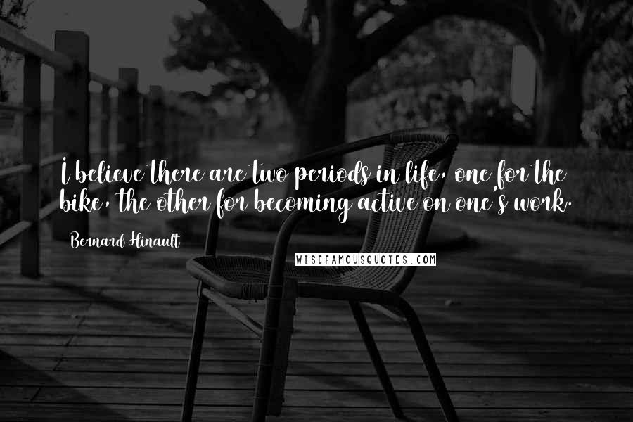 Bernard Hinault Quotes: I believe there are two periods in life, one for the bike, the other for becoming active on one's work.