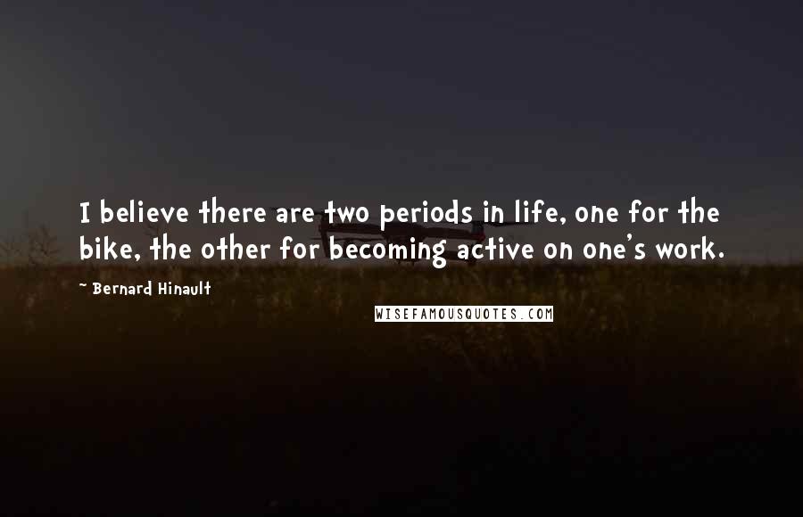 Bernard Hinault Quotes: I believe there are two periods in life, one for the bike, the other for becoming active on one's work.