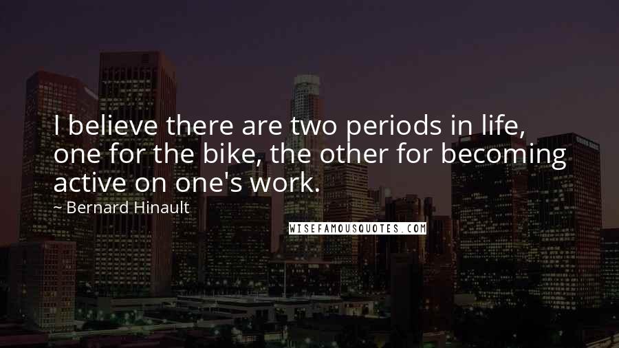 Bernard Hinault Quotes: I believe there are two periods in life, one for the bike, the other for becoming active on one's work.