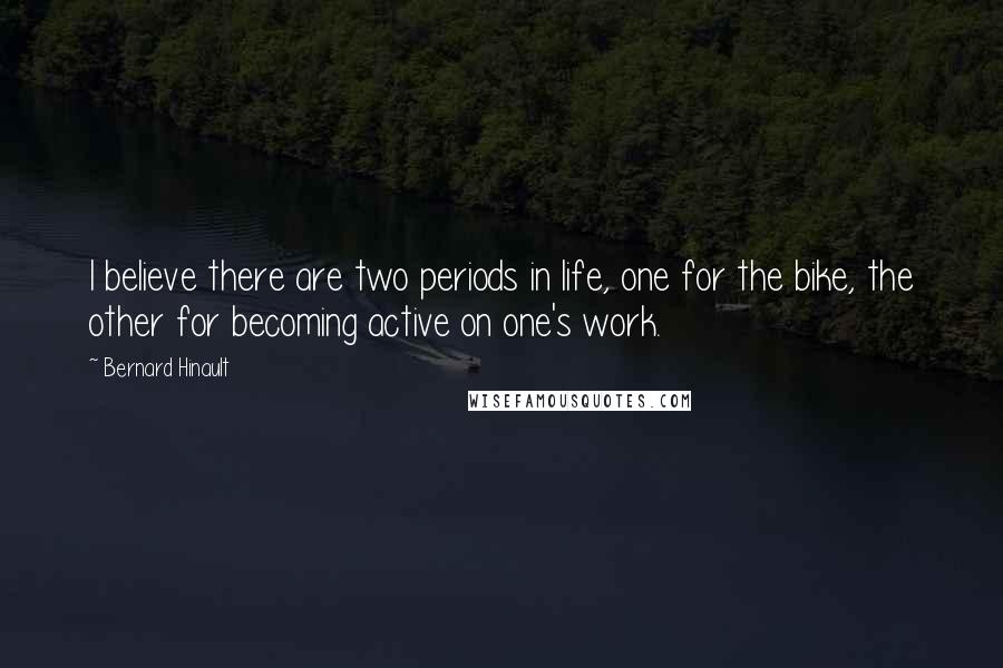 Bernard Hinault Quotes: I believe there are two periods in life, one for the bike, the other for becoming active on one's work.