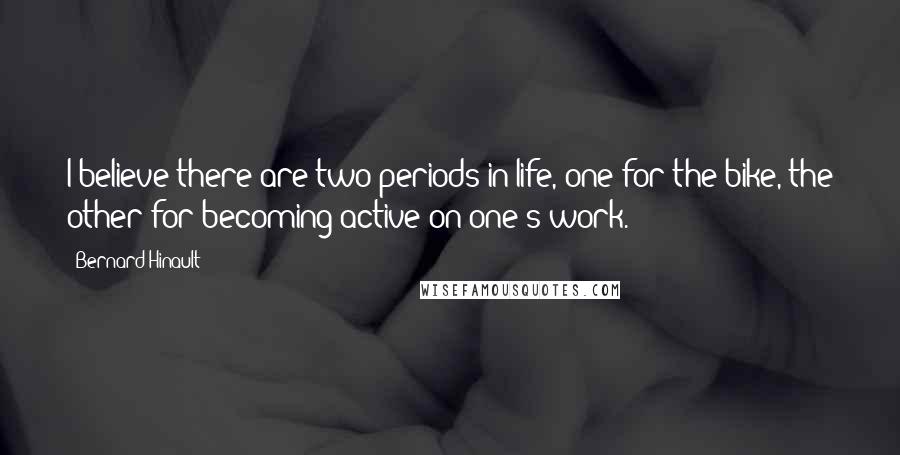 Bernard Hinault Quotes: I believe there are two periods in life, one for the bike, the other for becoming active on one's work.