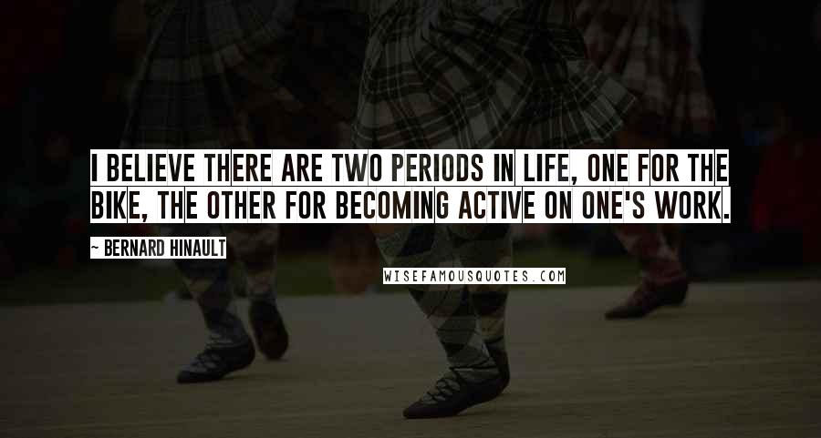 Bernard Hinault Quotes: I believe there are two periods in life, one for the bike, the other for becoming active on one's work.