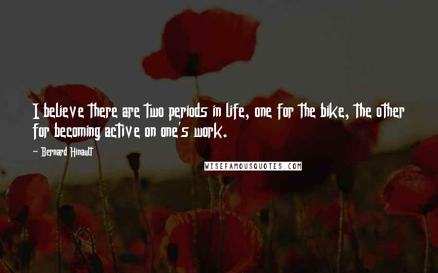 Bernard Hinault Quotes: I believe there are two periods in life, one for the bike, the other for becoming active on one's work.