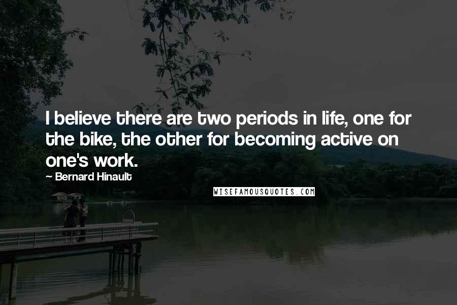 Bernard Hinault Quotes: I believe there are two periods in life, one for the bike, the other for becoming active on one's work.