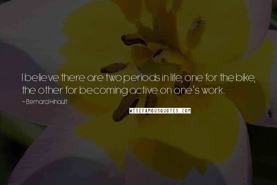 Bernard Hinault Quotes: I believe there are two periods in life, one for the bike, the other for becoming active on one's work.