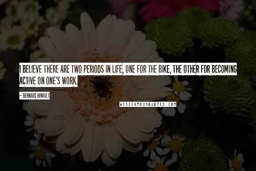 Bernard Hinault Quotes: I believe there are two periods in life, one for the bike, the other for becoming active on one's work.