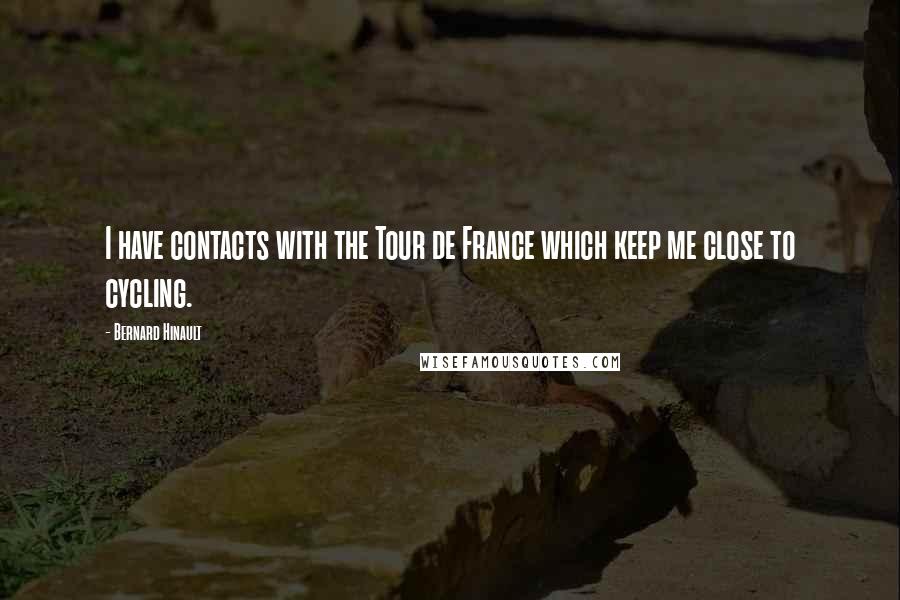 Bernard Hinault Quotes: I have contacts with the Tour de France which keep me close to cycling.