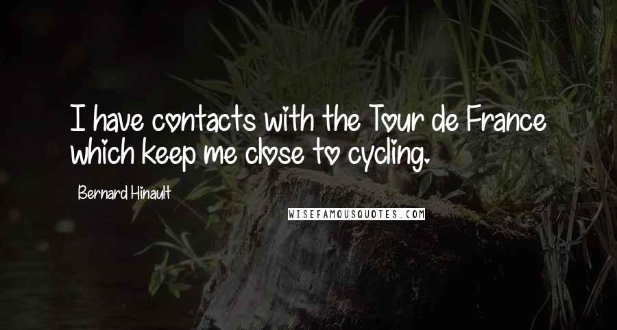 Bernard Hinault Quotes: I have contacts with the Tour de France which keep me close to cycling.