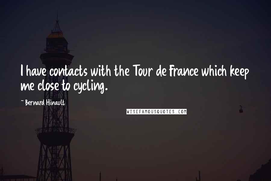 Bernard Hinault Quotes: I have contacts with the Tour de France which keep me close to cycling.