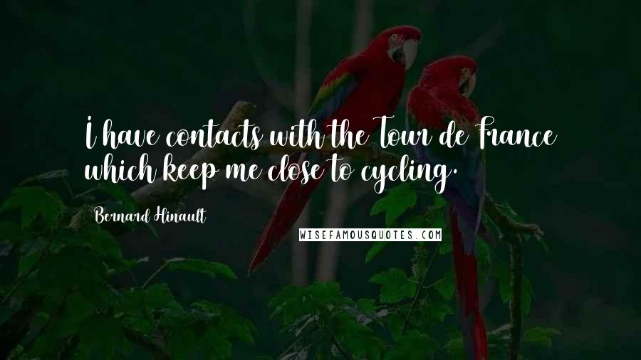 Bernard Hinault Quotes: I have contacts with the Tour de France which keep me close to cycling.