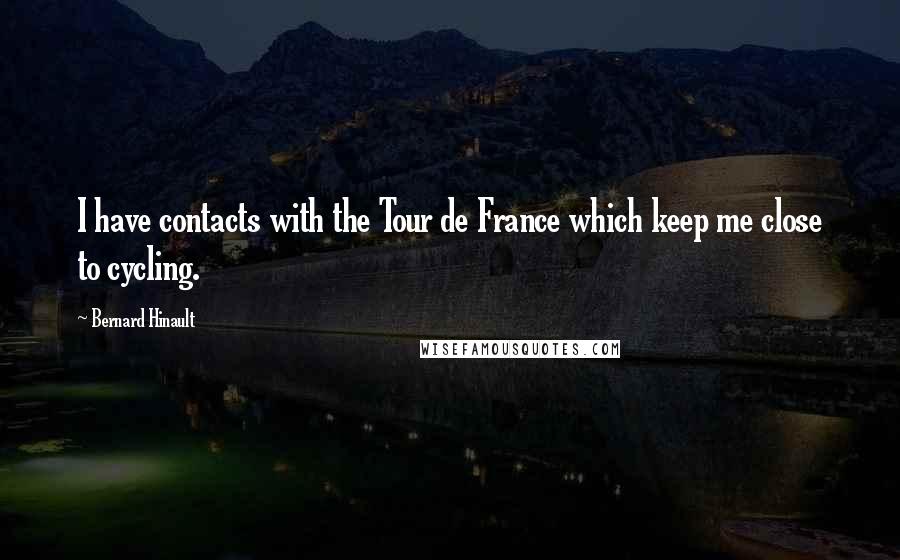 Bernard Hinault Quotes: I have contacts with the Tour de France which keep me close to cycling.