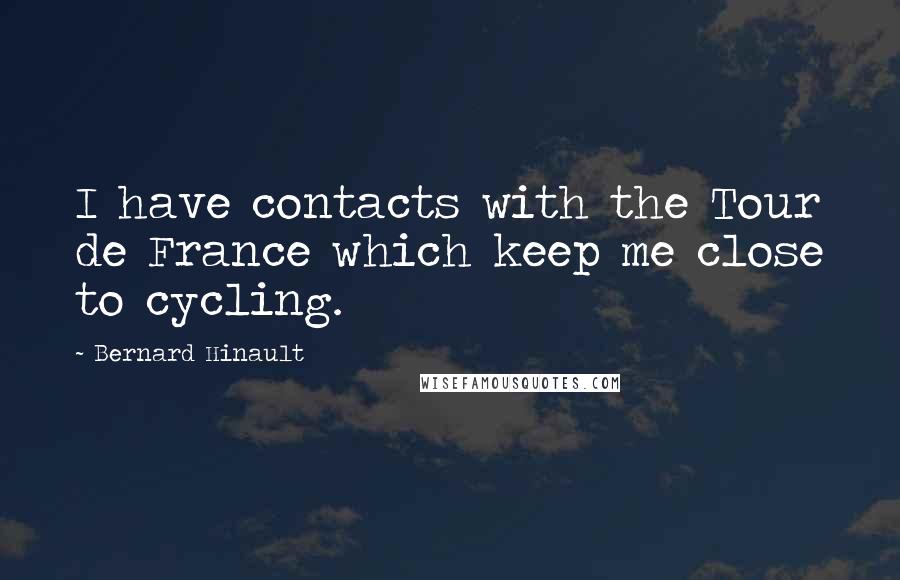 Bernard Hinault Quotes: I have contacts with the Tour de France which keep me close to cycling.