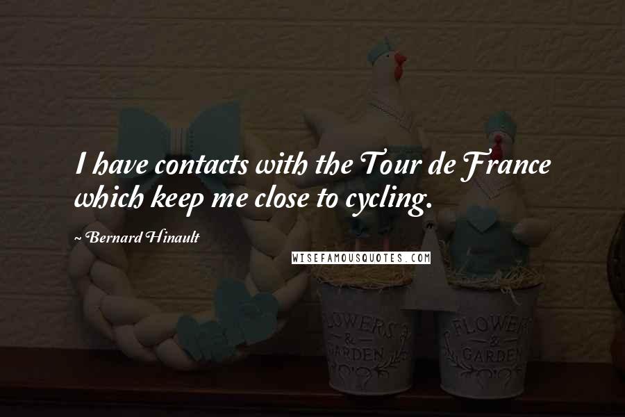 Bernard Hinault Quotes: I have contacts with the Tour de France which keep me close to cycling.