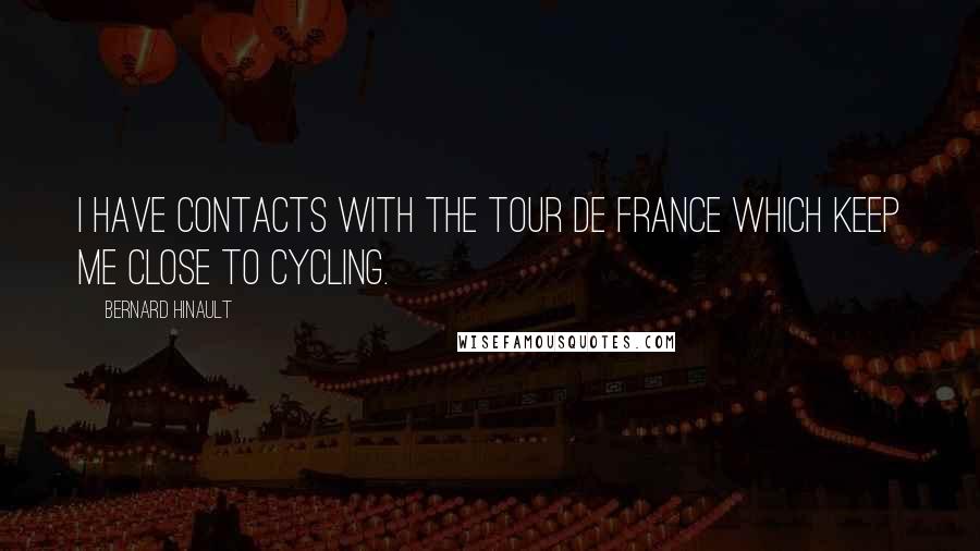 Bernard Hinault Quotes: I have contacts with the Tour de France which keep me close to cycling.
