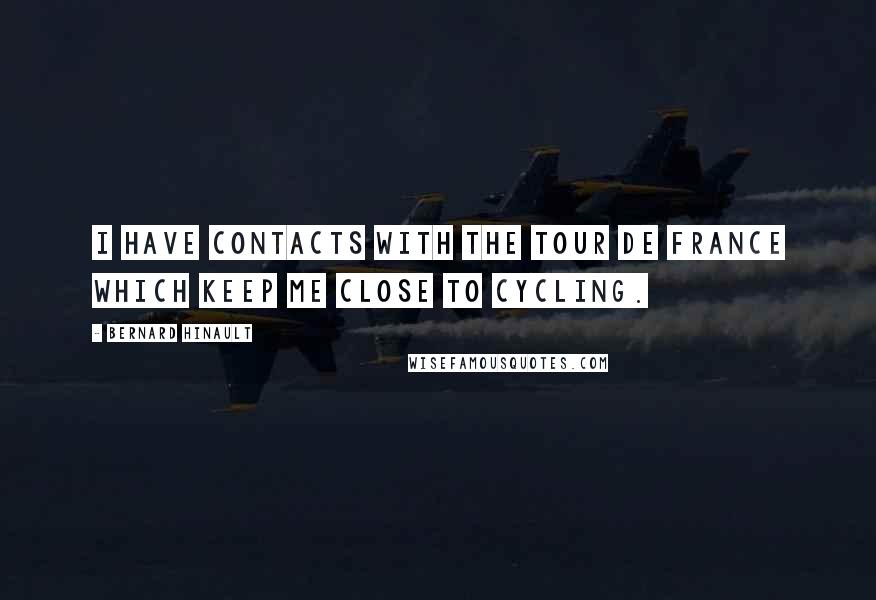 Bernard Hinault Quotes: I have contacts with the Tour de France which keep me close to cycling.