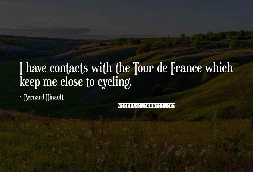Bernard Hinault Quotes: I have contacts with the Tour de France which keep me close to cycling.