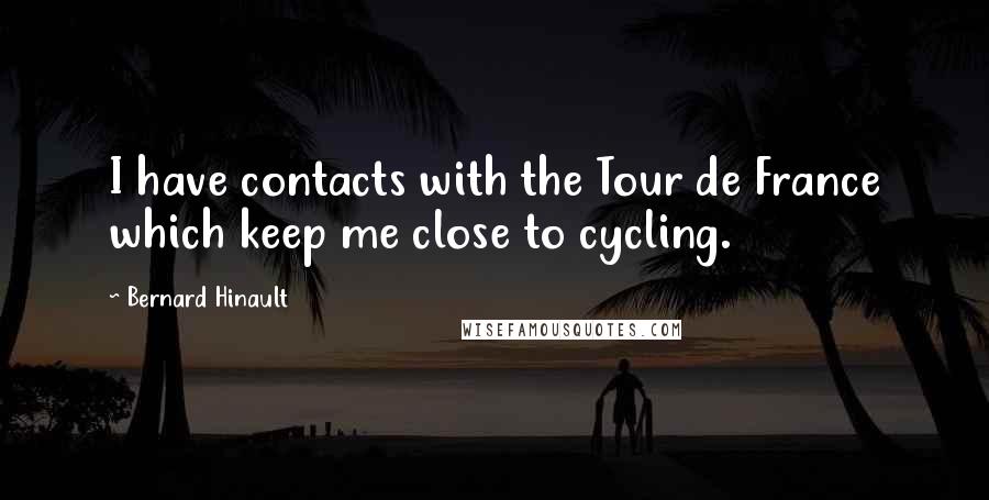 Bernard Hinault Quotes: I have contacts with the Tour de France which keep me close to cycling.