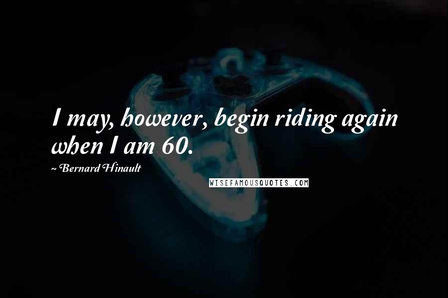 Bernard Hinault Quotes: I may, however, begin riding again when I am 60.