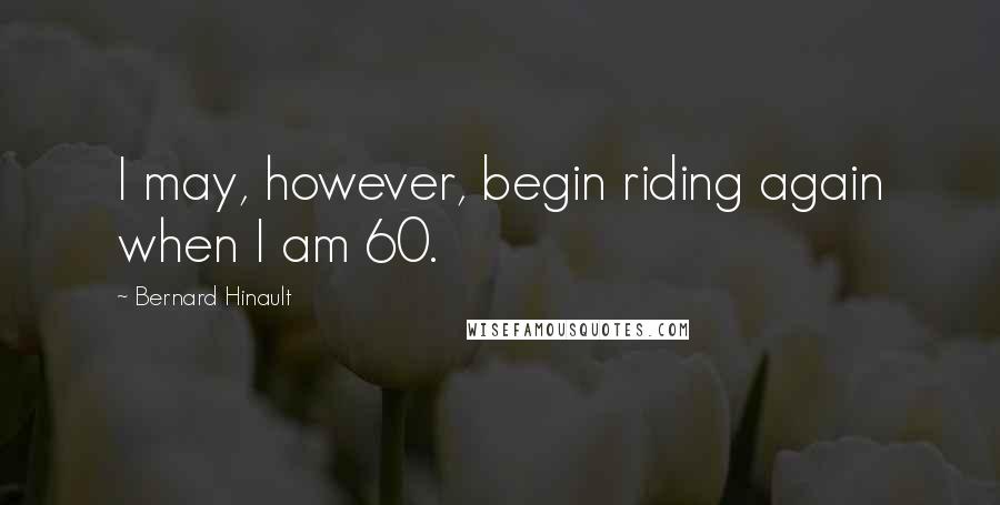 Bernard Hinault Quotes: I may, however, begin riding again when I am 60.