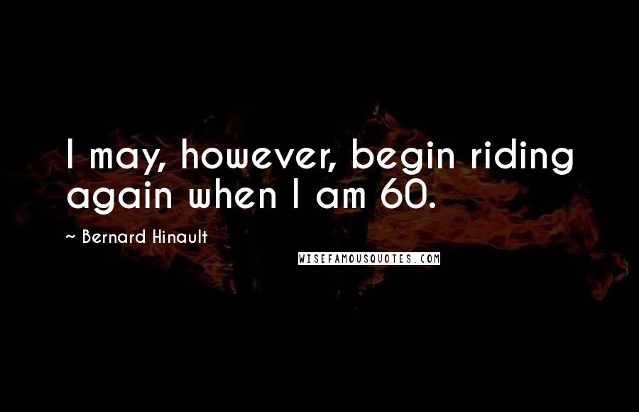 Bernard Hinault Quotes: I may, however, begin riding again when I am 60.