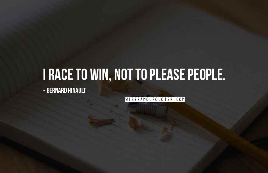 Bernard Hinault Quotes: I race to win, not to please people.