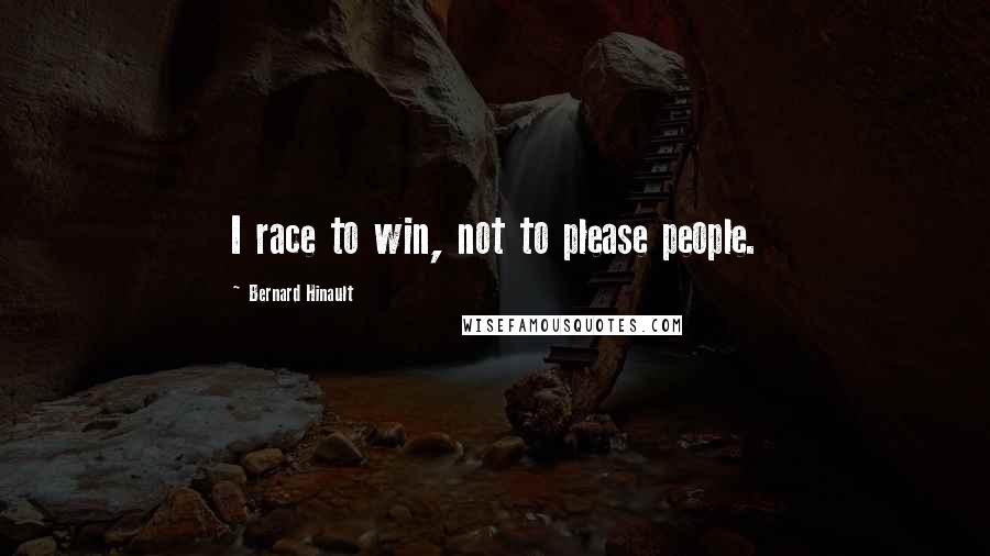 Bernard Hinault Quotes: I race to win, not to please people.