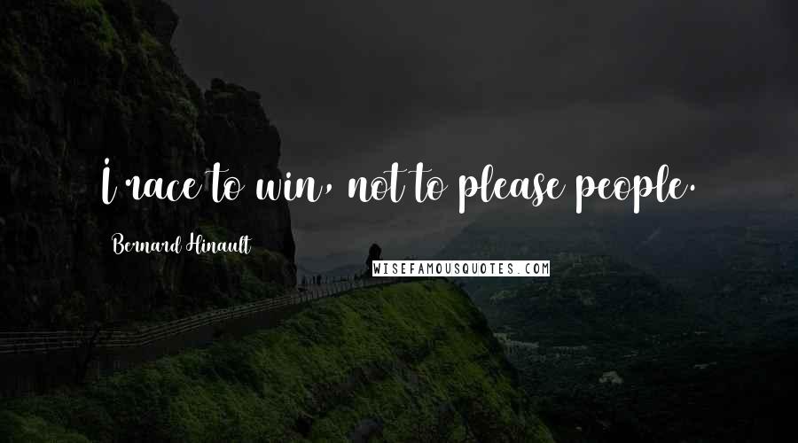 Bernard Hinault Quotes: I race to win, not to please people.