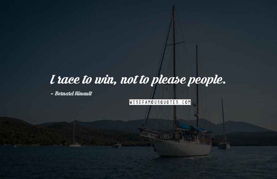 Bernard Hinault Quotes: I race to win, not to please people.