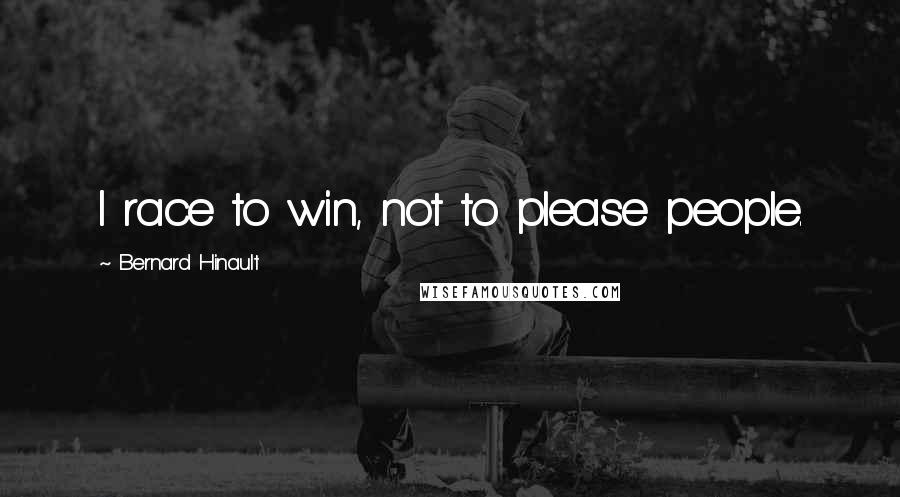 Bernard Hinault Quotes: I race to win, not to please people.