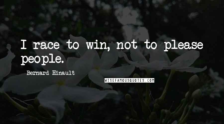 Bernard Hinault Quotes: I race to win, not to please people.